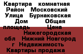 Квартира 1 комнатная  › Район ­ Московский  › Улица ­ Бурнаковская › Дом ­ 81 › Общая площадь ­ 30 › Цена ­ 2 250 000 - Нижегородская обл., Нижний Новгород г. Недвижимость » Квартиры продажа   . Нижегородская обл.